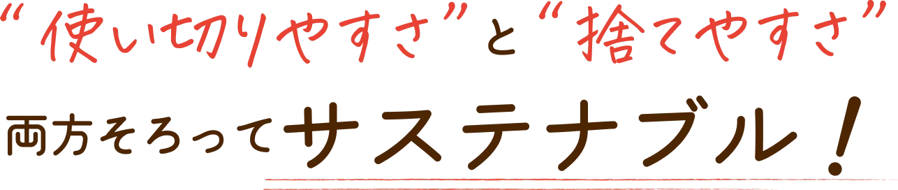 使いやすさと捨てやすさ。両方そろってサステナブル。