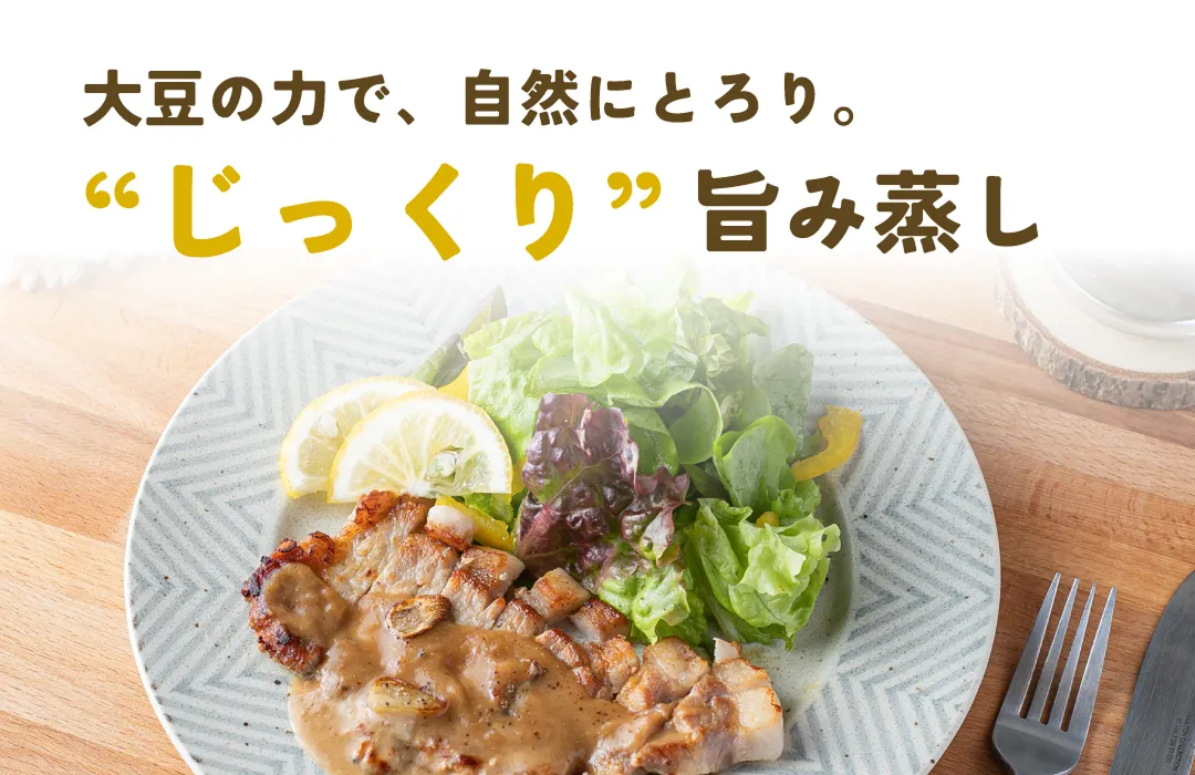 大豆の力で自然にとろり。じっくり旨味蒸し。