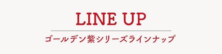 LINE UP ゴールデン紫シリーズラインナラインナップ